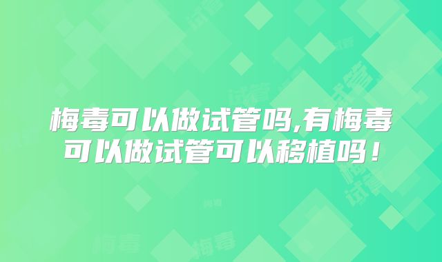 梅毒可以做试管吗,有梅毒可以做试管可以移植吗！