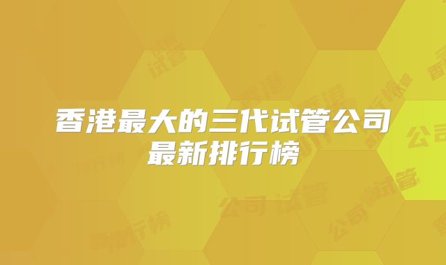 香港最大的三代试管公司最新排行榜