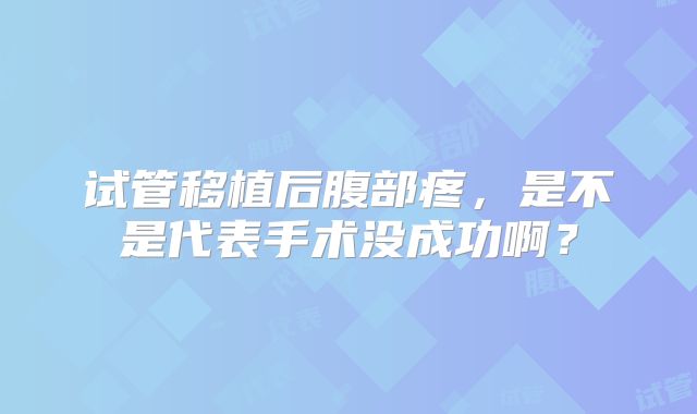 试管移植后腹部疼，是不是代表手术没成功啊？