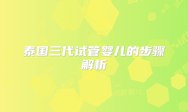 泰国三代试管婴儿的步骤解析