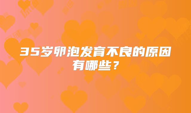 35岁卵泡发育不良的原因有哪些?