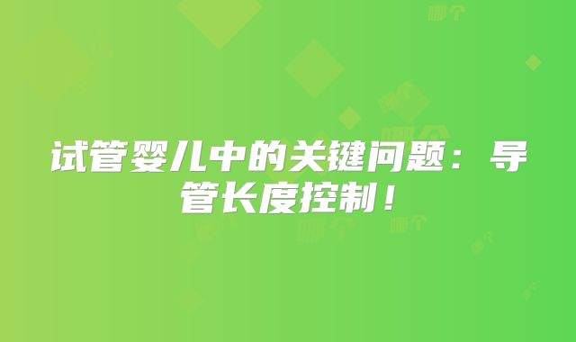 试管婴儿中的关键问题：导管长度控制！