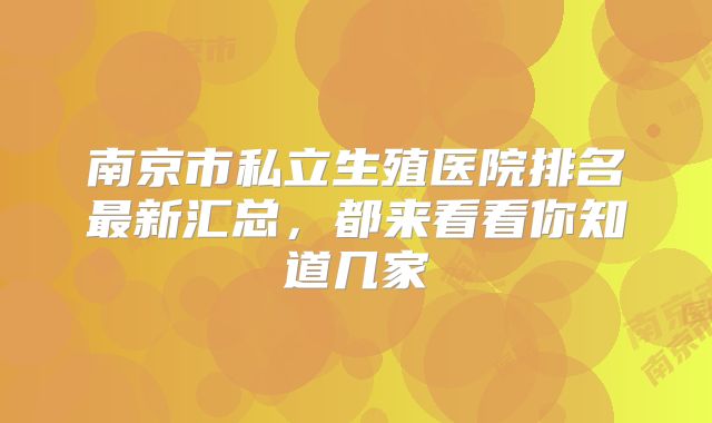 南京市私立生殖医院排名最新汇总，都来看看你知道几家