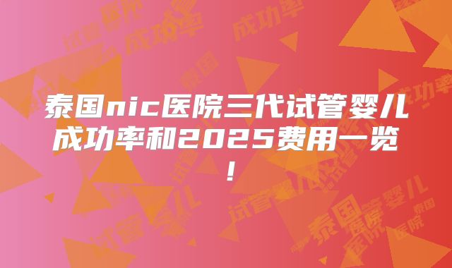 泰国nic医院三代试管婴儿成功率和2025费用一览！