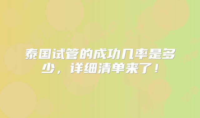泰国试管的成功几率是多少,详细清单来了!