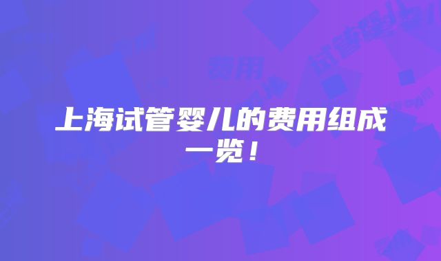 上海试管婴儿的费用组成一览！