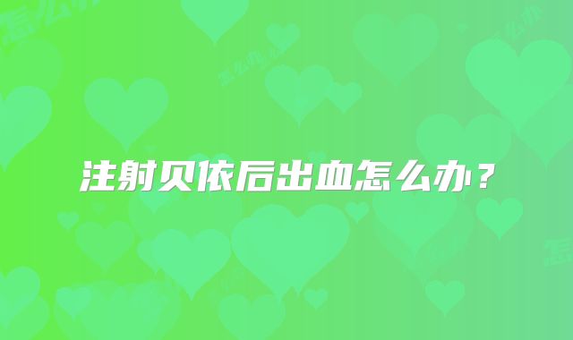注射贝依后出血怎么办?