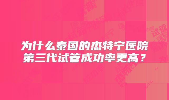 为什么泰国的杰特宁医院第三代试管成功率更高？
