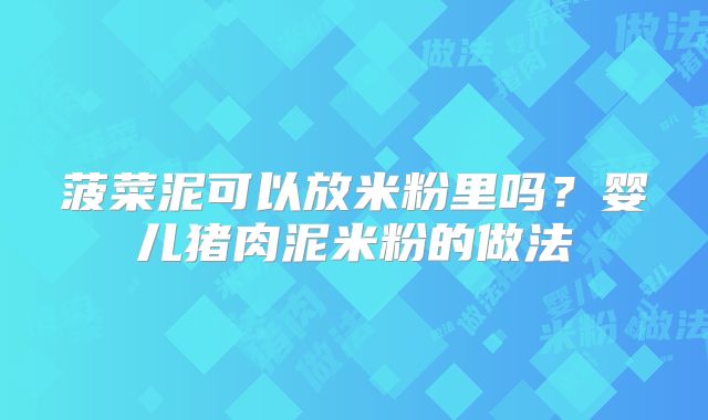 菠菜泥可以放米粉里吗?婴儿猪肉泥米粉的做法