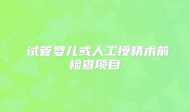 ​试管婴儿或人工授精术前检查项目