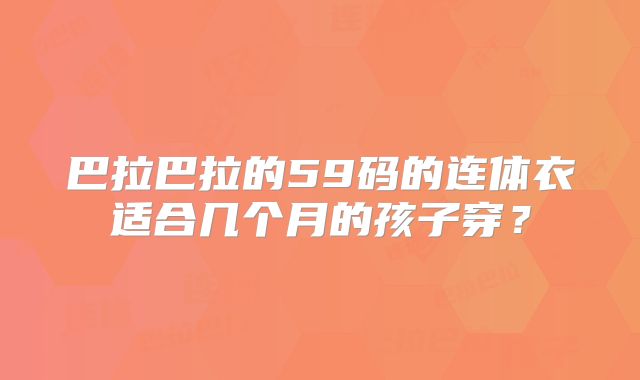 巴拉巴拉的59码的连体衣适合几个月的孩子穿？