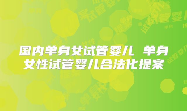国内单身女试管婴儿 单身女性试管婴儿合法化提案