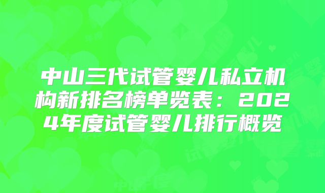 中山三代试管婴儿私立机构新排名榜单览表：2024年度试管婴儿排行概览