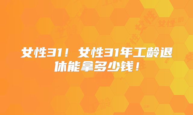 女性31!女性31年工龄退休能拿多少钱!