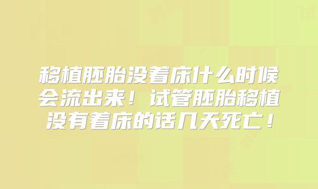 移植胚胎没着床什么时候会流出来！试管胚胎移植没有着床的话几天死亡！