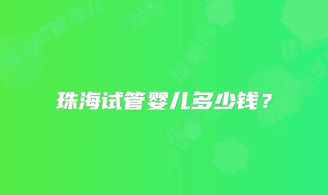 珠海试管婴儿多少钱？