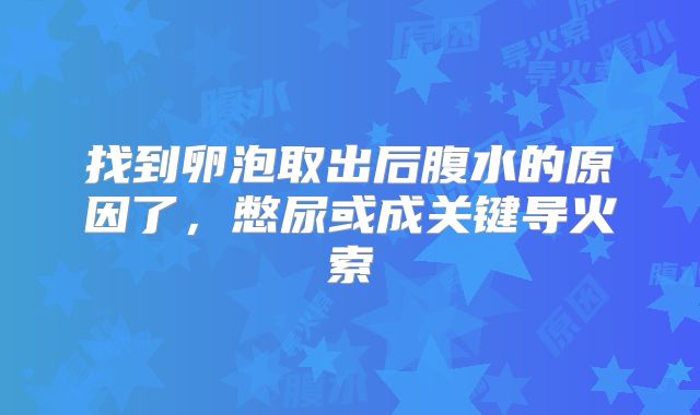 找到卵泡取出后腹水的原因了,憋尿或成关键导火索