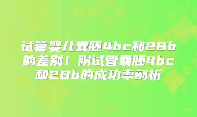 试管婴儿囊胚4bc和2Bb的差别！附试管囊胚4bc和2Bb的成功率剖析