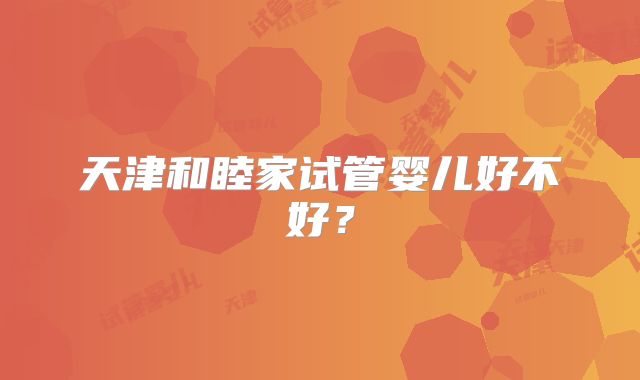 天津和睦家试管婴儿好不好?