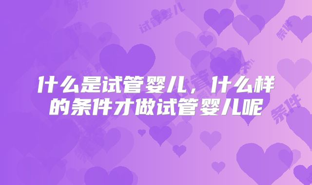 什么是试管婴儿，什么样的条件才做试管婴儿呢