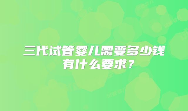 三代试管婴儿需要多少钱 有什么要求？