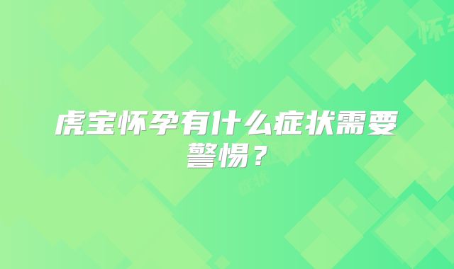 虎宝怀孕有什么症状需要警惕?