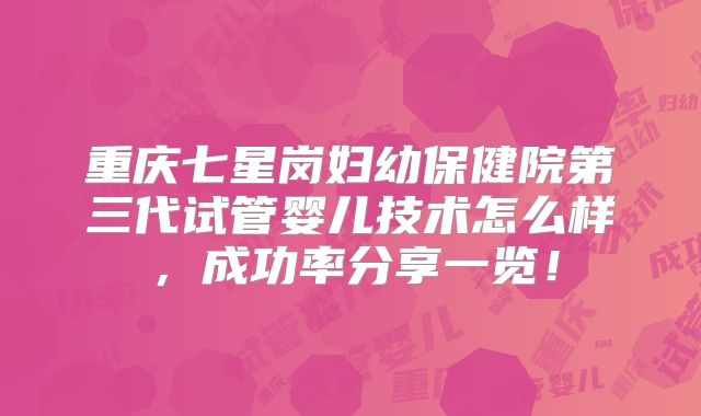 重庆七星岗妇幼保健院第三代试管婴儿技术怎么样,成功率分享一览!