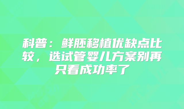 科普：鲜胚移植优缺点比较，选试管婴儿方案别再只看成功率了