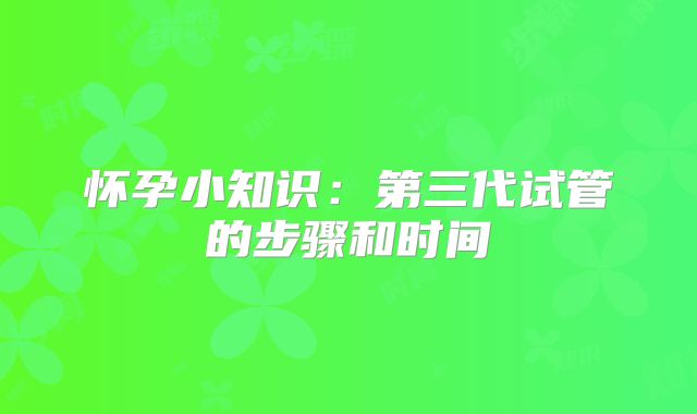 怀孕小知识:第三代试管的步骤和时间