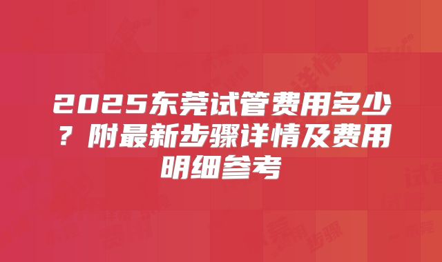 2025东莞试管费用多少?附最新步骤详情及费用明细参考