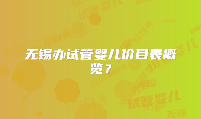 无锡办试管婴儿价目表概览?