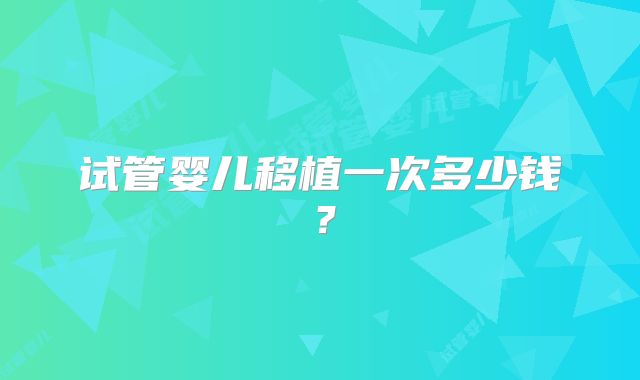 试管婴儿移植一次多少钱？