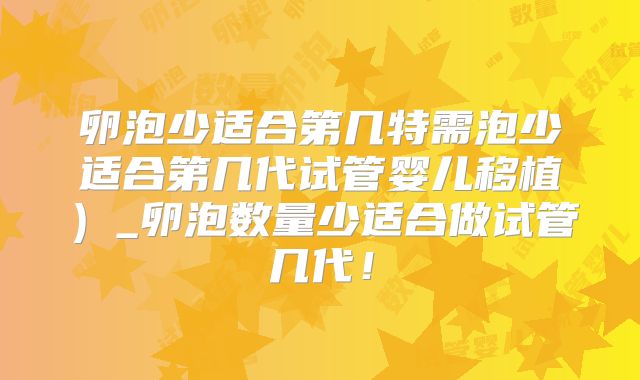 卵泡少适合第几特需泡少适合第几代试管婴儿移植）_卵泡数量少适合做试管几代！