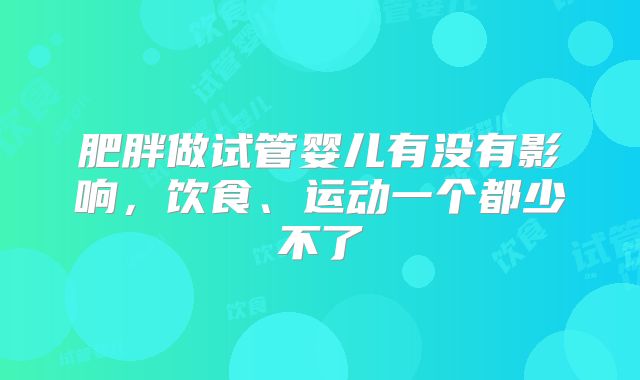 肥胖做试管婴儿有没有影响,饮食、运动一个都少不了