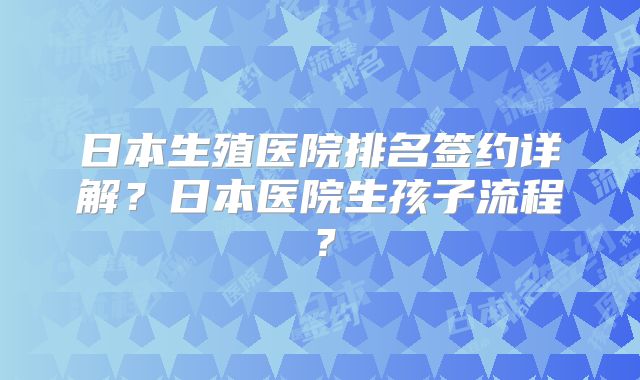日本生殖医院排名签约详解？日本医院生孩子流程？