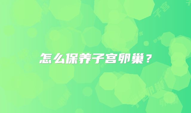 怎么保养子宫卵巢?