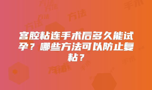 宫腔粘连手术后多久能试孕？哪些方法可以防止复粘？