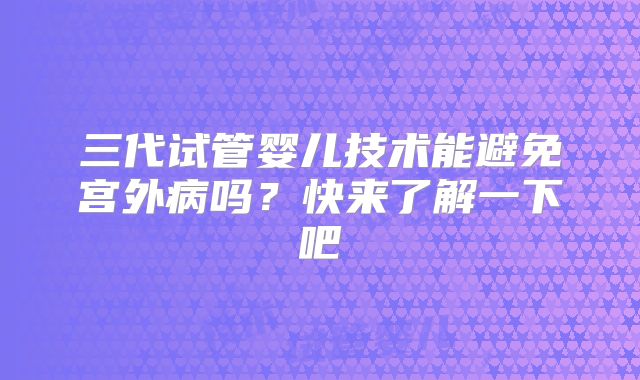 三代试管婴儿技术能避免宫外病吗？快来了解一下吧