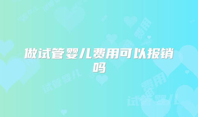 做试管婴儿费用可以报销吗