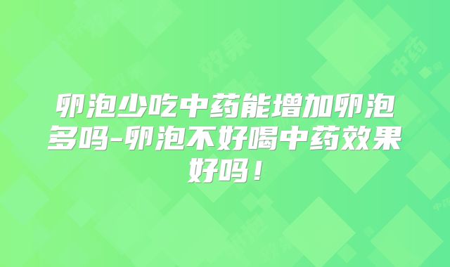 卵泡少吃中药能增加卵泡多吗-卵泡不好喝中药效果好吗!