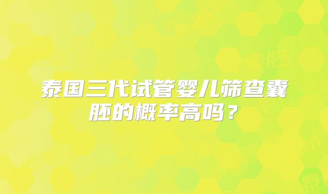 泰国三代试管婴儿筛查囊胚的概率高吗？