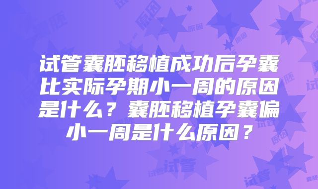 试管囊胚移植成功后孕囊比实际孕期小一周的原因是什么？囊胚移植孕囊偏小一周是什么原因？