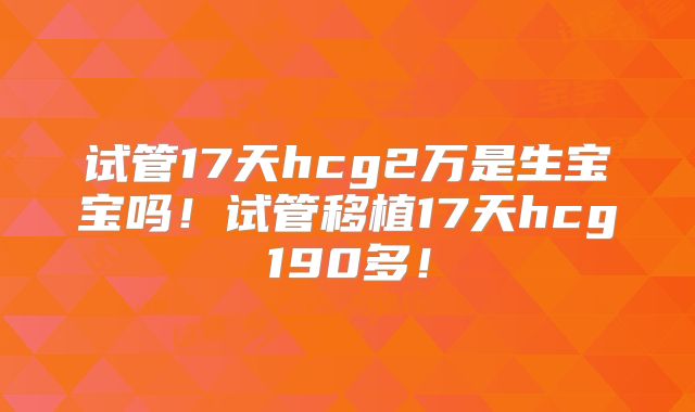试管17天hcg2万是生宝宝吗!试管移植17天hcg190多!