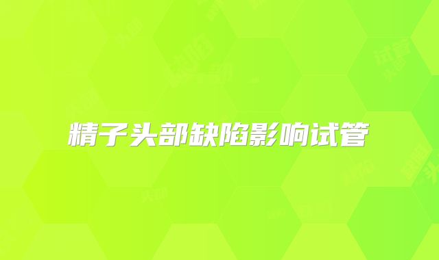 精子头部缺陷影响试管