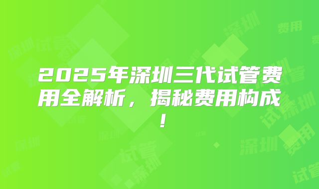 2025年深圳三代试管费用全解析，揭秘费用构成！