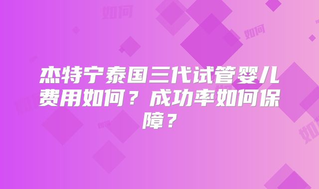 杰特宁泰国三代试管婴儿费用如何？成功率如何保障？