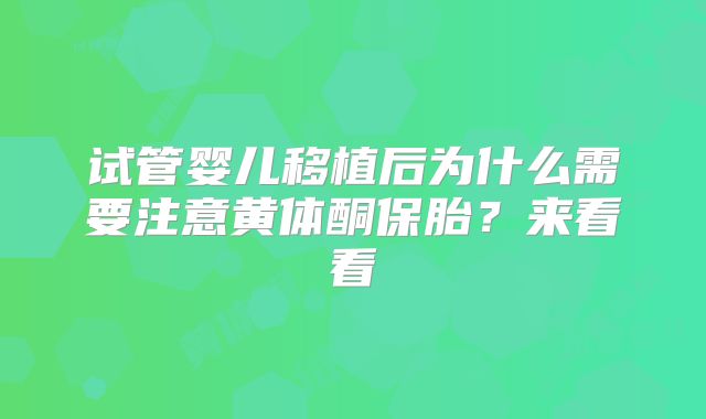 试管婴儿移植后为什么需要注意黄体酮保胎？来看看