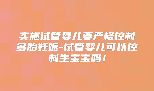 实施试管婴儿要严格控制多胎妊娠-试管婴儿可以控制生宝宝吗！