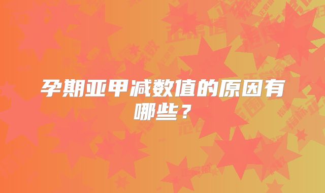 孕期亚甲减数值的原因有哪些?
