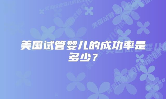 美国试管婴儿的成功率是多少?